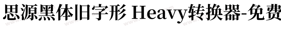 思源黑体旧字形 Heavy转换器字体转换